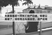 夫妻離婚后一方死亡財(cái)產(chǎn)歸誰(shuí)，和老公離婚了，現(xiàn)在他出車禍去世，遺產(chǎn)還有我的份嗎