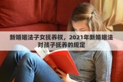 新婚姻法子女撫養(yǎng)權(quán)，2021年新婚姻法對(duì)孩子撫養(yǎng)的規(guī)定