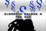 老公要離婚怎么談，我老公要離婚，我不想離，怎么辦