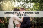 夫妻離婚孩子歸屬，夫妻離婚孩子歸誰有規(guī)定嗎