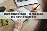 辦離婚需要離婚協(xié)議嗎，2021年申請(qǐng)離婚可以先不用帶離婚協(xié)議