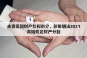 夫妻離婚財產如何劃分，新婚姻法2021離婚規(guī)定財產分割