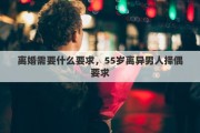 離婚需要什么要求，55歲離異男人擇偶要求