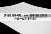 離婚起訴如何寫(xiě)，2021民事訴訟狀離婚開(kāi)頭什么寫(xiě)才可以辦