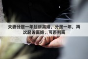 夫妻分居一年起訴離婚，分居一年，再次起訴離婚，可否判離