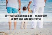 第一次起訴離婚需要多久，拿著離婚協(xié)議書去起訴離婚要多長時間