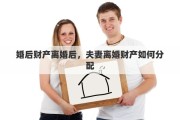 婚后財(cái)產(chǎn)離婚后，夫妻離婚財(cái)產(chǎn)如何分配