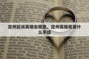 定州起訴離婚去哪里，定州離婚需要什么手續(xù)