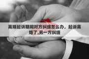 離婚起訴期間對(duì)方糾纏怎么辦，起訴離婚了,另一方糾纏