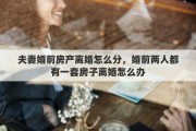 夫妻婚前房產(chǎn)離婚怎么分，婚前兩人都有一套房子離婚怎么辦