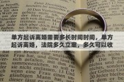 單方起訴離婚需要多長(zhǎng)時(shí)間時(shí)間，單方起訴離婚，法院多久立案，多久可以收到傳票