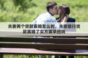 夫妻兩個(gè)貸款離婚怎么判，夫妻銀行貸款離婚了女方要承擔(dān)嗎