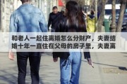 和老人一起住離婚怎么分財產(chǎn)，夫妻結(jié)婚十年一直住在父母的房子里，夫妻離婚時父母可以向他們夫妻要房租嗎