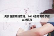 夫妻自愿離婚流程，2021自愿離婚手續(xù)辦理流程