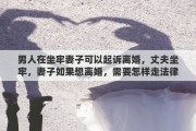 男人在坐牢妻子可以起訴離婚，丈夫坐牢，妻子如果想離婚，需要怎樣走法律程序