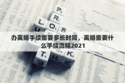 辦離婚手續(xù)需要多長時間，離婚需要什么手續(xù)流程2021