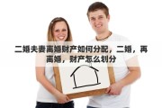 二婚夫妻離婚財產(chǎn)如何分配，二婚，再離婚，財產(chǎn)怎么劃分