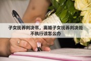 子女撫養(yǎng)判決書，離婚子女撫養(yǎng)判決拒不執(zhí)行該怎么辦