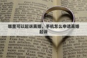 哪里可以起訴離婚，手機(jī)怎么申請(qǐng)離婚起訴