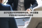 孩子歸男方撫養(yǎng)離婚協(xié)議書，協(xié)議離婚子女歸男方撫養(yǎng)是什么意思