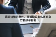 離婚協(xié)議的條件，離婚協(xié)議怎么寫對女方和孩子有利