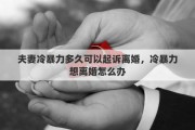 夫妻冷暴力多久可以起訴離婚，冷暴力想離婚怎么辦