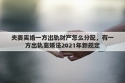 夫妻離婚一方出軌財產(chǎn)怎么分配，有一方出軌離婚法2021年新規(guī)定