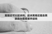 離婚還可以起訴嗎，起訴離婚還能去民政局辦理離婚手續(xù)嗎