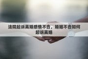 法院起訴離婚感情不合，婚姻不合如何起訴離婚