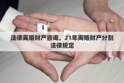 法律離婚財產(chǎn)咨詢，21年離婚財產(chǎn)分割法律規(guī)定