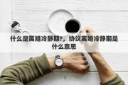 什么是離婚冷靜期?，協(xié)議離婚冷靜期是什么意思