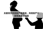 夫妻雙方共同財(cái)產(chǎn)離婚后，共同財(cái)產(chǎn)分割完離婚可以嗎