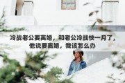 冷戰(zhàn)老公要離婚，和老公冷戰(zhàn)快一月了，他說要離婚，我該怎么辦