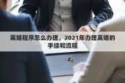 離婚程序怎么辦理，2021年辦理離婚的手續(xù)和流程