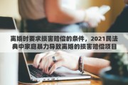 離婚時(shí)要求損害賠償?shù)臈l件，2021民法典中家庭暴力導(dǎo)致離婚的損害賠償項(xiàng)目