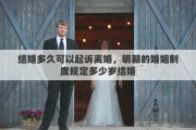 結(jié)婚多久可以起訴離婚，明朝的婚姻制度規(guī)定多少歲結(jié)婚