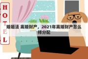 婚姻法 離婚財產(chǎn)，2021年離婚財產(chǎn)怎么樣分配