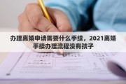 辦理離婚申請需要什么手續(xù)，2021離婚手續(xù)辦理流程沒有孩子