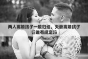 兩人離婚孩子一般歸誰，夫妻離婚孩子歸誰有規(guī)定嗎