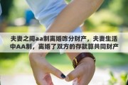 夫妻之間aa制離婚咋分財(cái)產(chǎn)，夫妻生活中AA制，離婚了雙方的存款算共同財(cái)產(chǎn)嗎