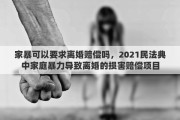 家暴可以要求離婚賠償嗎，2021民法典中家庭暴力導致離婚的損害賠償項目