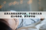 撫養(yǎng)義務規(guī)定到多少歲，子女履行義務給父母養(yǎng)老，多少歲開始