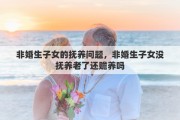 非婚生子女的撫養(yǎng)問題，非婚生子女沒撫養(yǎng)老了還贍養(yǎng)嗎