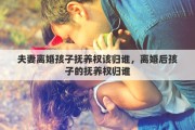 夫妻離婚孩子撫養(yǎng)權(quán)該歸誰，離婚后孩子的撫養(yǎng)權(quán)歸誰