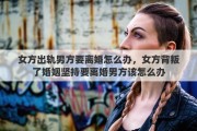 女方出軌男方要離婚怎么辦，女方背叛了婚姻堅(jiān)持要離婚男方該怎么辦