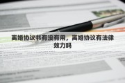 離婚協(xié)議書有沒有用，離婚協(xié)議有法律效力嗎