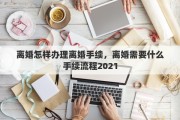 離婚怎樣辦理離婚手續(xù)，離婚需要什么手續(xù)流程2021