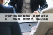 離婚后協(xié)議書還有用嗎，離婚協(xié)議簽訂后，一方反悔，撕毀協(xié)議，請(qǐng)問還具有法律效力么