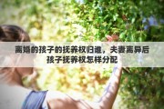 離婚的孩子的撫養(yǎng)權歸誰，夫妻離異后孩子撫養(yǎng)權怎樣分配