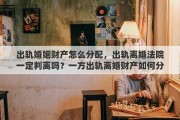 出軌婚姻財產(chǎn)怎么分配，出軌離婚法院一定判離嗎？一方出軌離婚財產(chǎn)如何分割